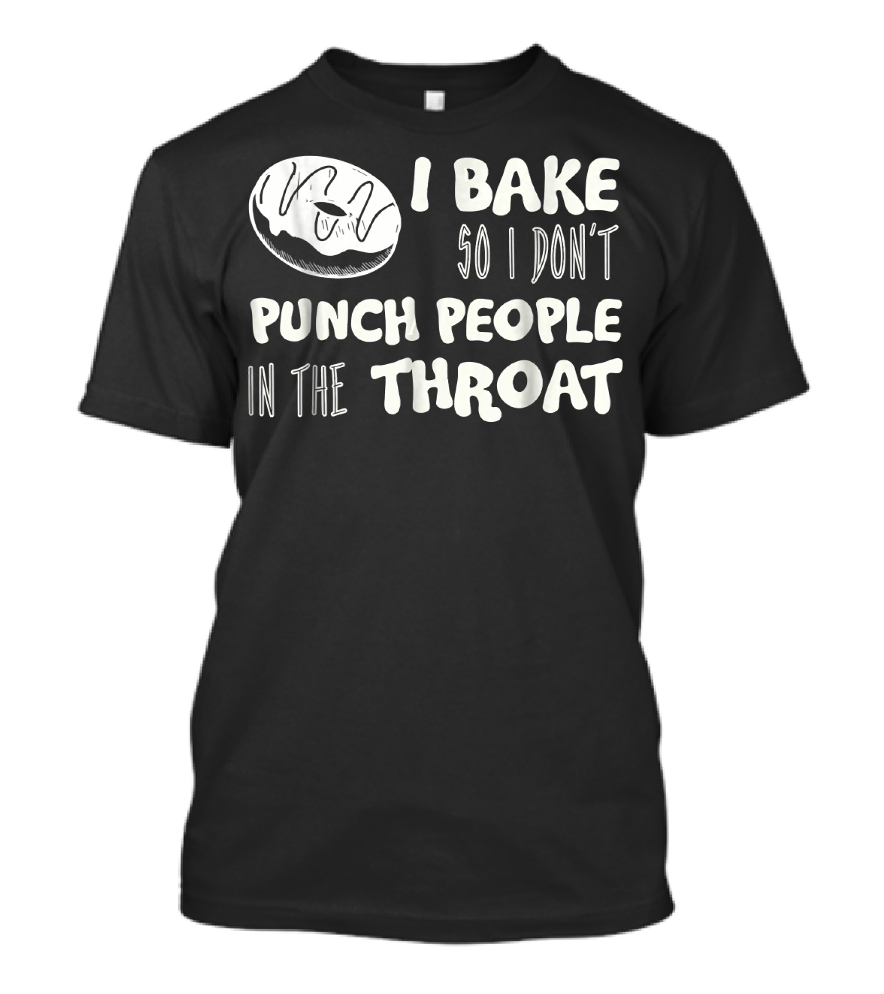 I Bake So I Don't Punch People In The Throat Baking Humor T-Shirt