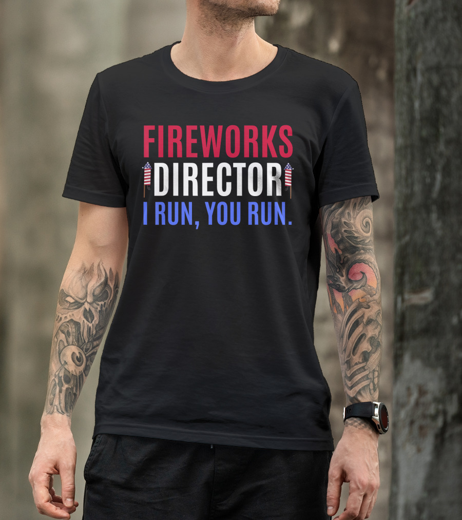 FIREWORKS DIRECTOR I RUN YOU RUN 4th Of July Humor T-Shirt