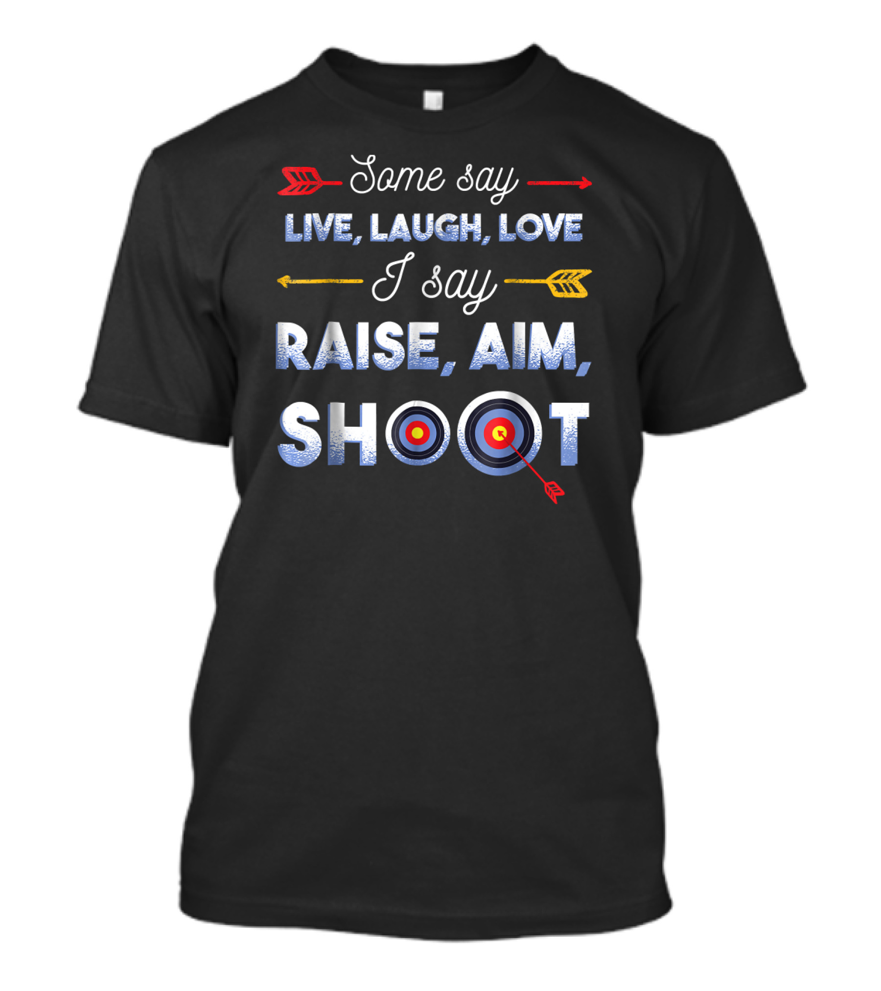 Some Say Live Laugh Love I Say Raise Aim Shoot Funny Archery Archery Arche T-Shirt