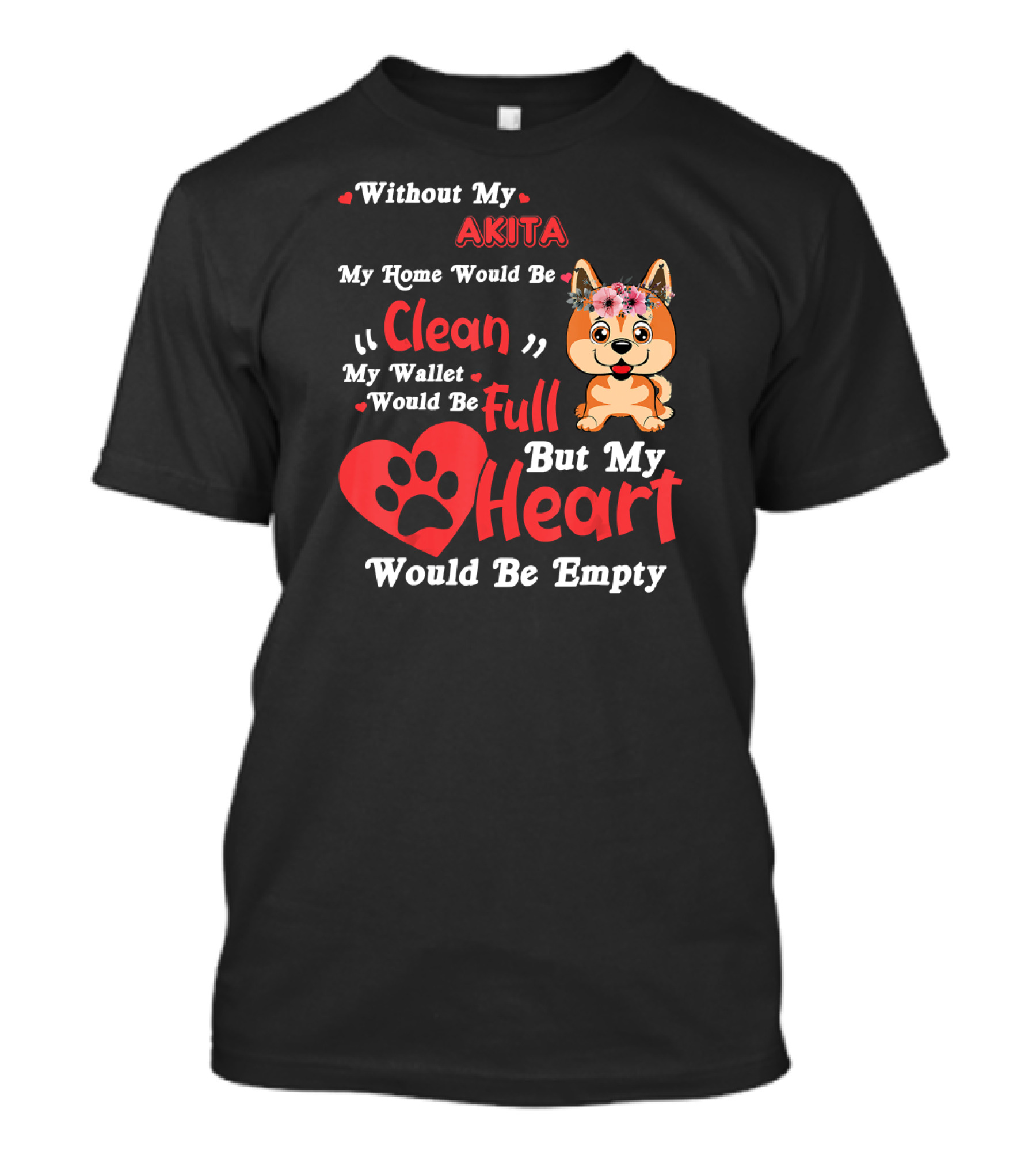Without My Akita My Home Would Be Clean My Wallet Would Be Full But My Heart Would Be Empty T-Shirt