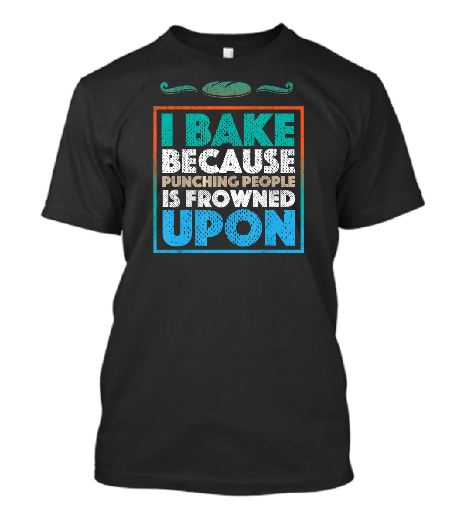 I Bake Because Punching People Is Frowned Upon Bread T-Shirt