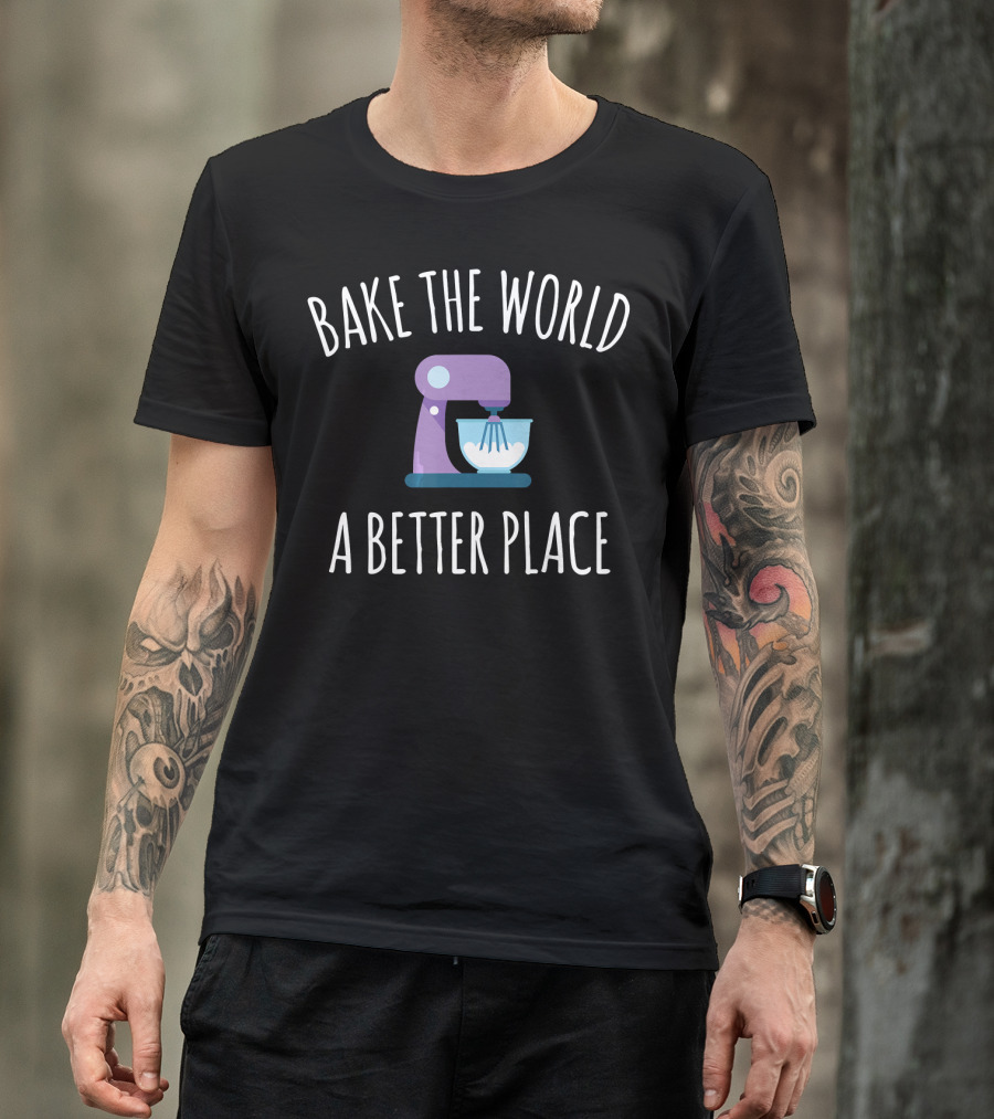 Bake The World A Better Place Funny Baking Mixer T-Shirt