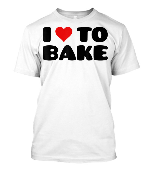 I Love To Bake For Bakers With Heart T-Shirt
