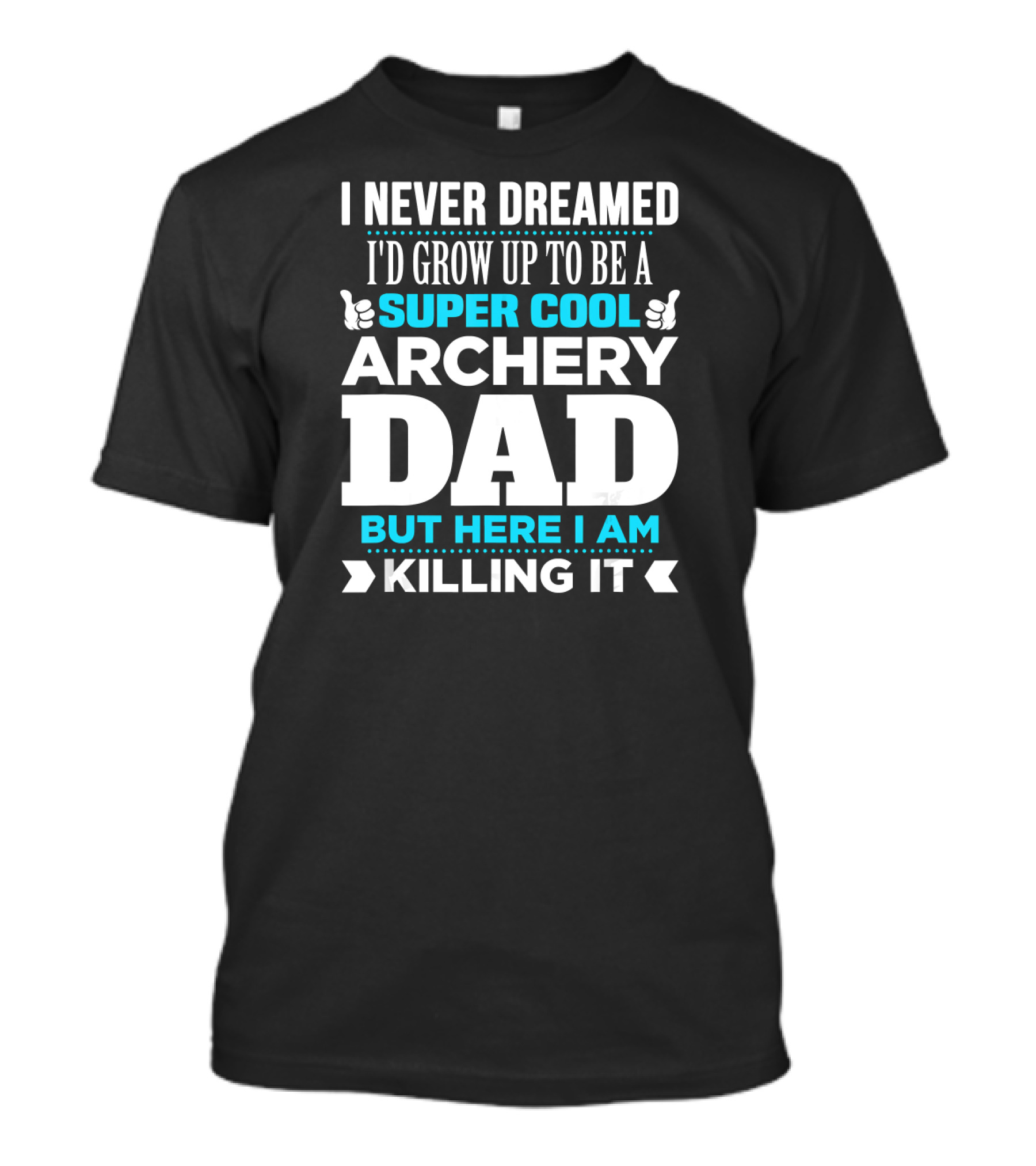 I Never Dreamed I'd Grow Up To Be A Super Cool Archery Dad But Here I Am Killing It T-Shirt