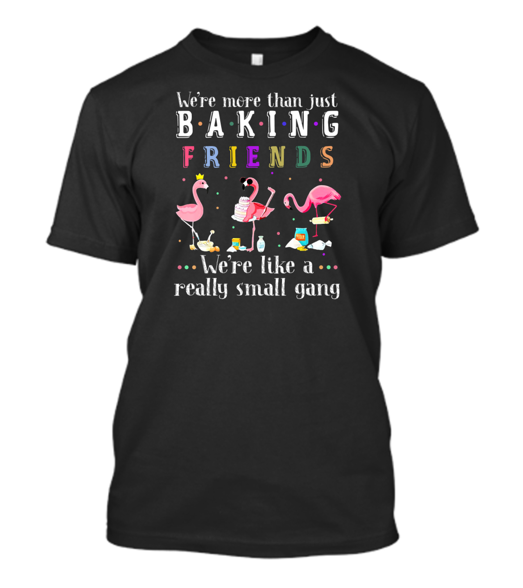 We're More Than Just Baking Friends Flamingo-Themed We're Like A Really Small Gang T-Shirt