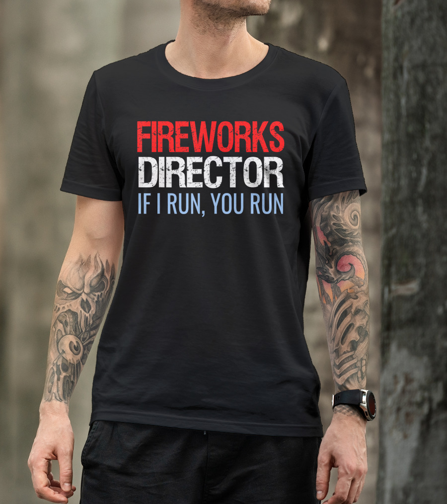 FIREWORKS DIRECTOR IF I RUN YOU RUN Bold Statement Humorous Safety Reminder T-Shirt