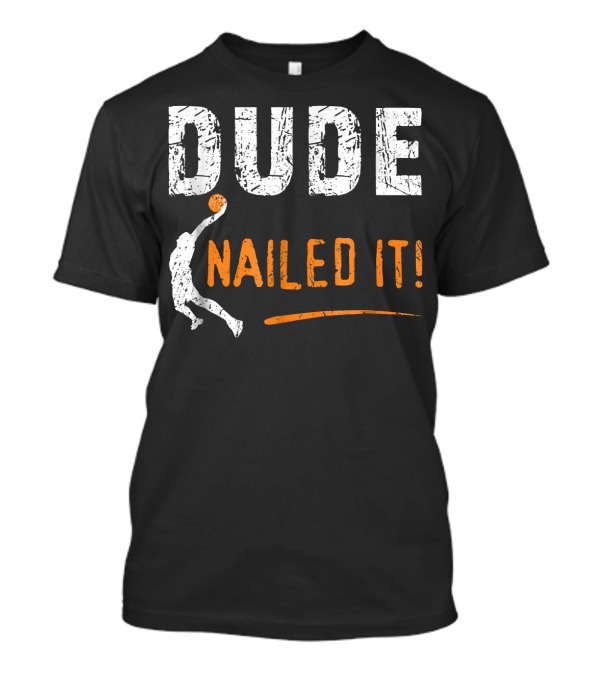 Dude Nailed It Basketball Players Funny T-Shirt