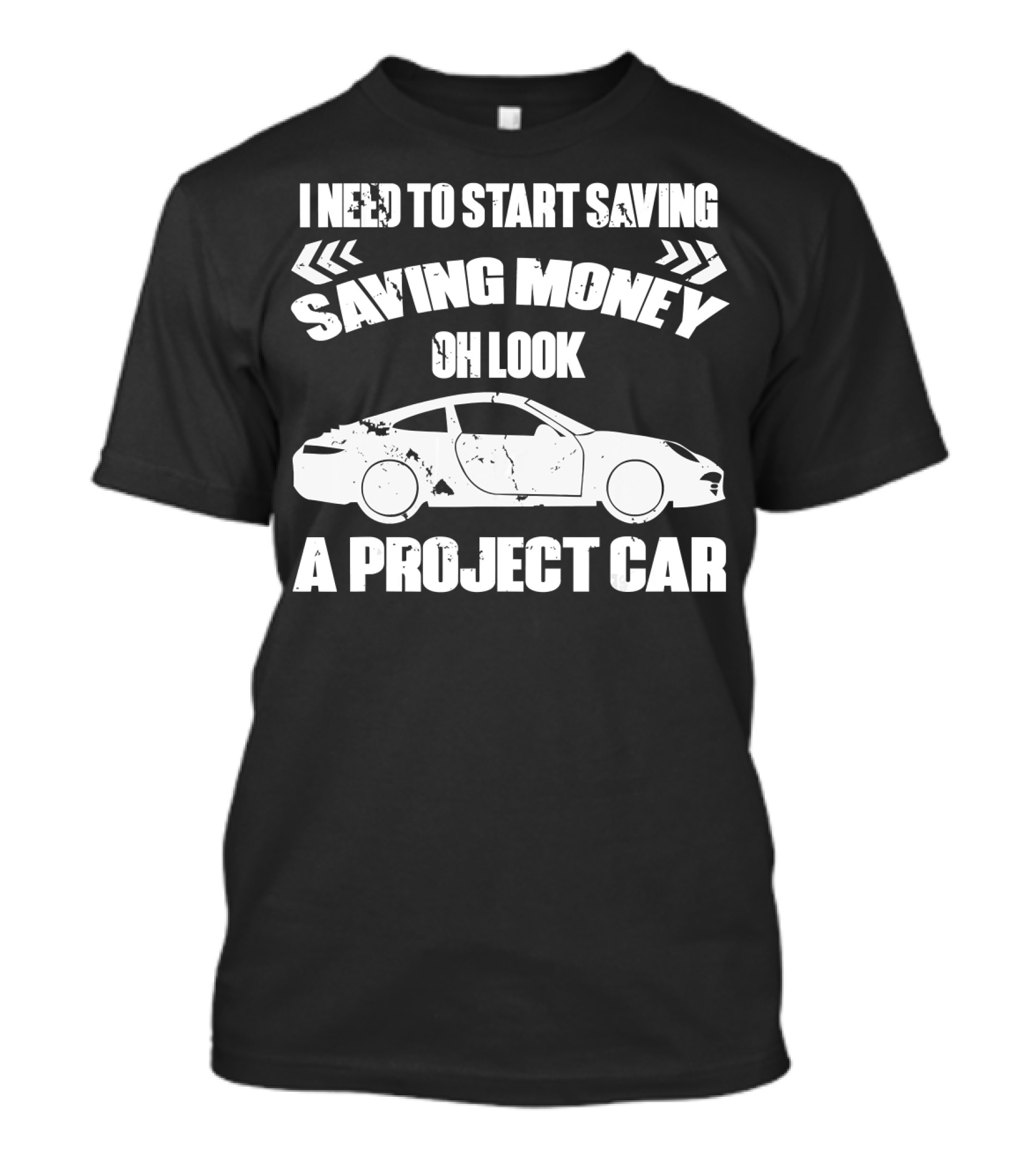 I Need To Start Saving Money Oh Look A Project Car T-Shirt
