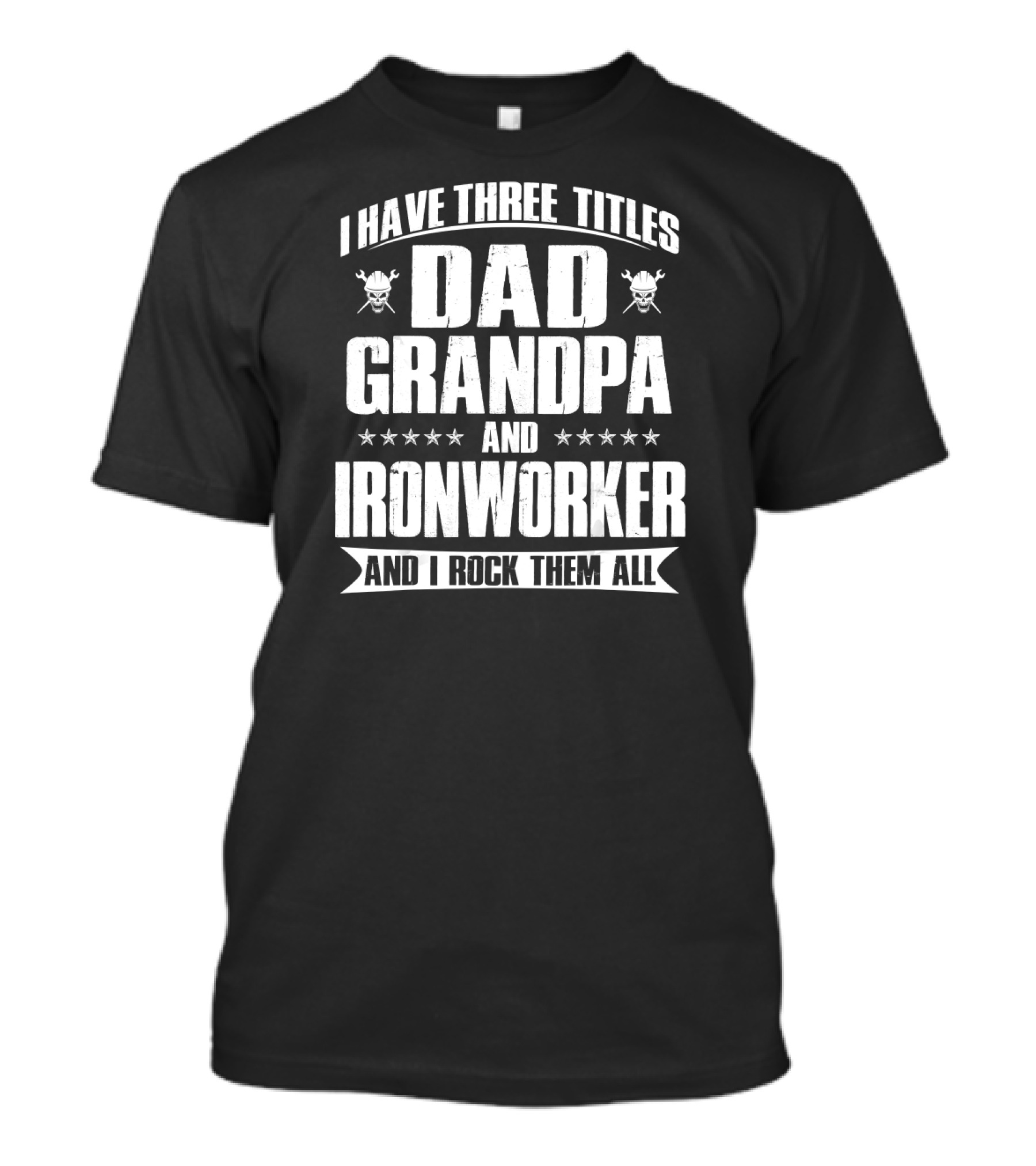 I Have Three Titles Dad Grandpa And Ironworker And I Rock Them All T-Shirt