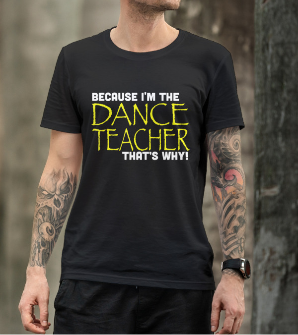 Because I'm The Dance Teacher That's Why Fun Teacher Dance T-Shirt