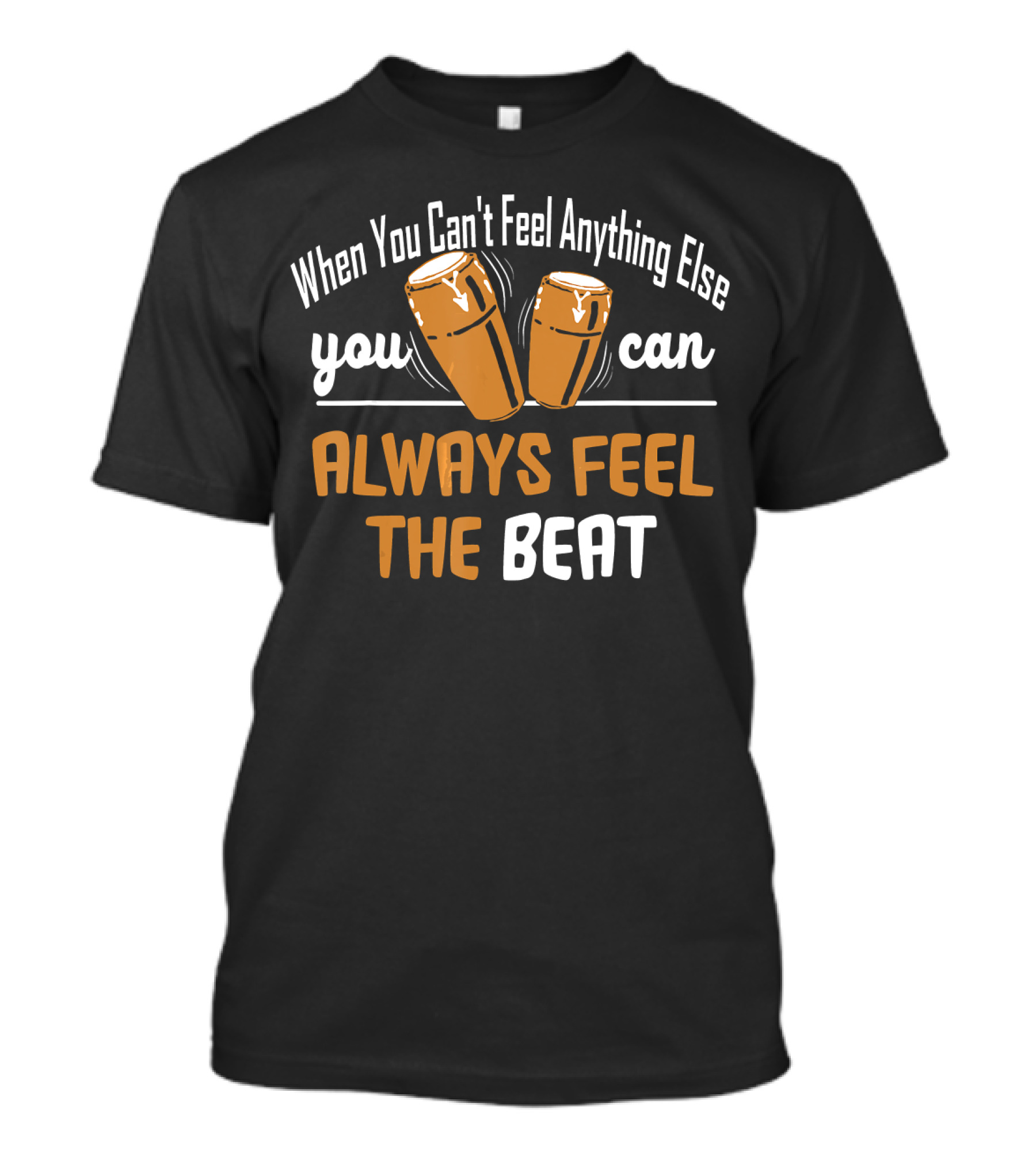 When You Can't Feel Anything Else You Can Always Feel The Beat Conga Drums T-Shirt