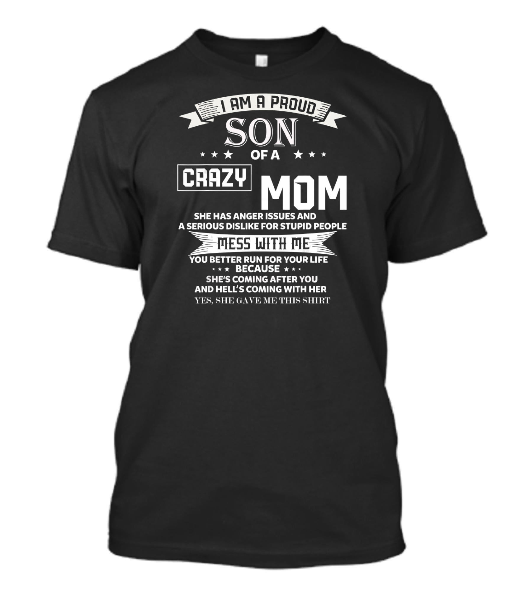 I Am A Proud Son Of A Crazy Mom She Has Anger Issues And A Serious Dislike For Stupid People Mess With Me You Better Run For Your Life T-Shirt