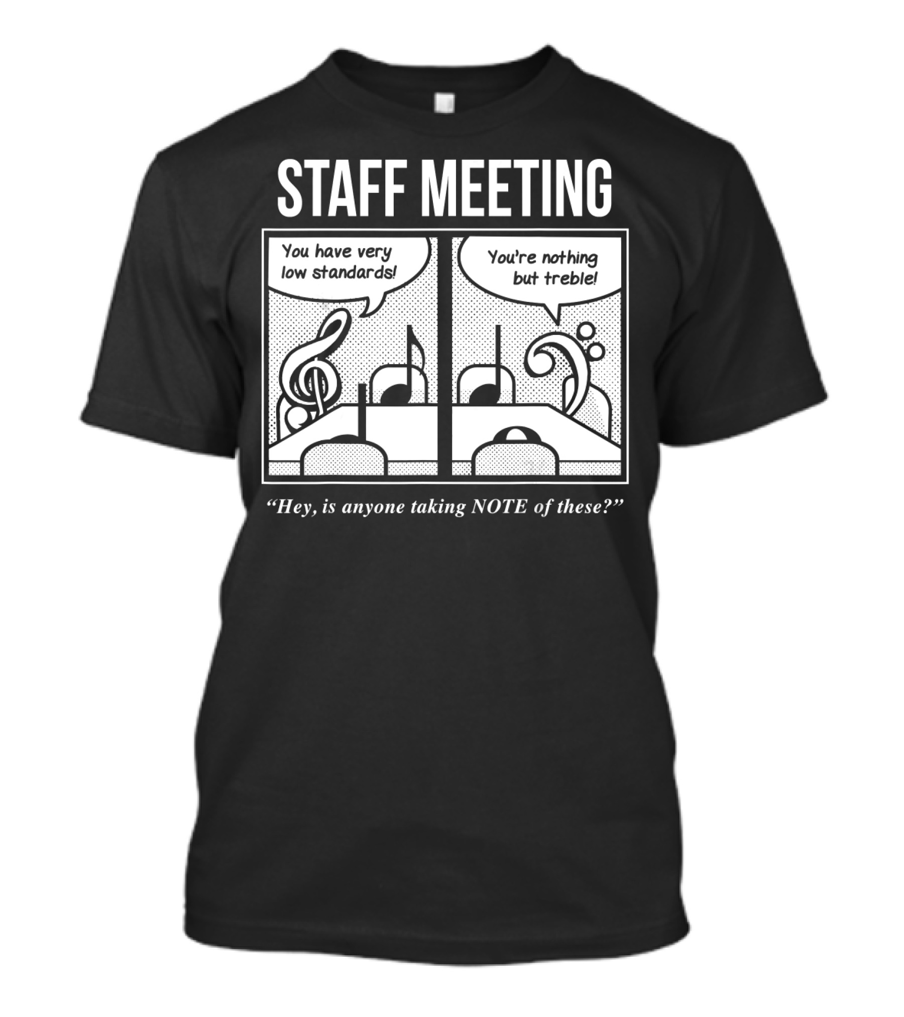 STAFF MEETING You Have Very Low Standards You're Nothing But Treble Hey, Is Anyone Taking NOTE Of These? T-Shirt