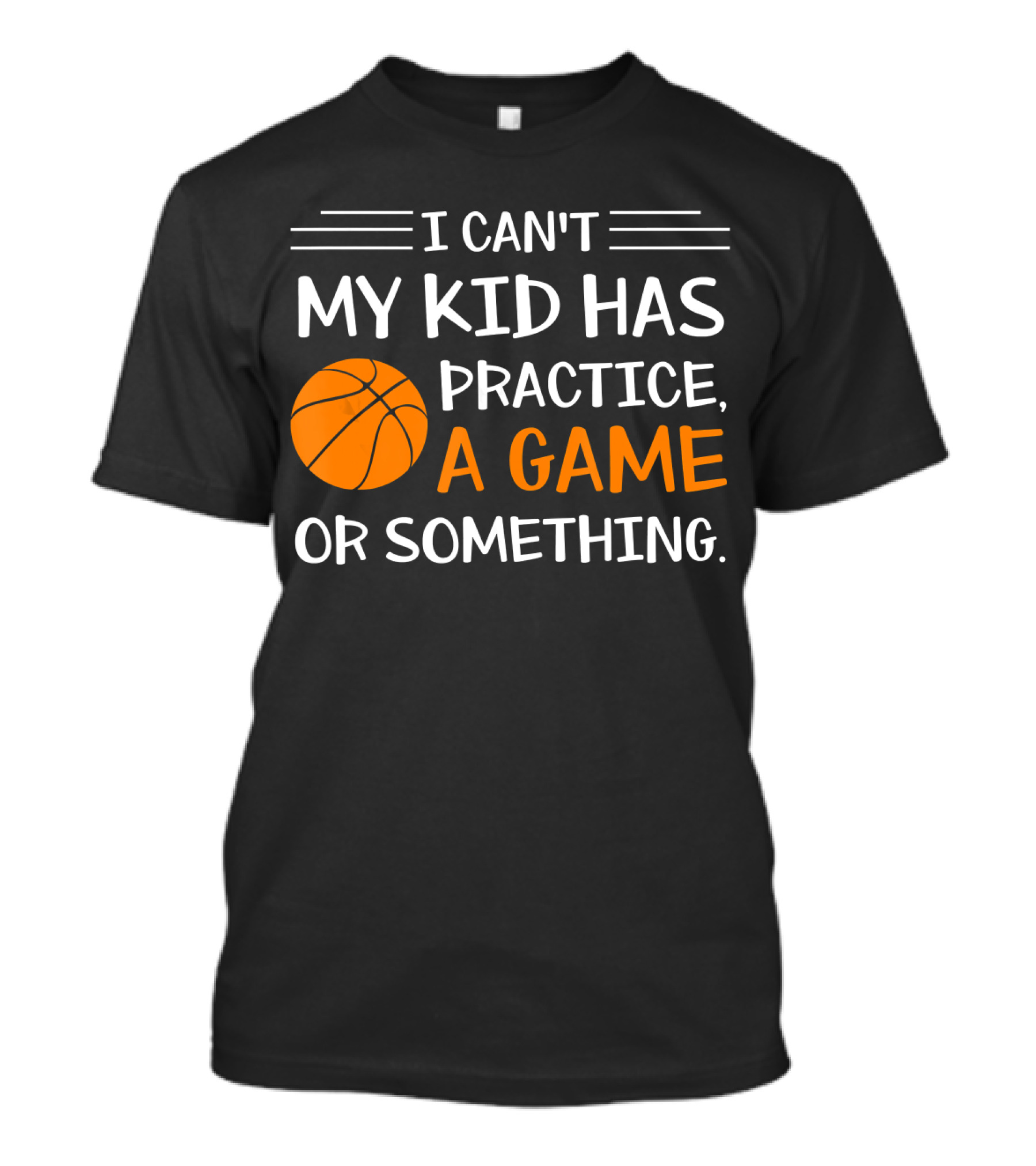 I Can't My Kid Has Practice A Game Or Something Basketball T-Shirt