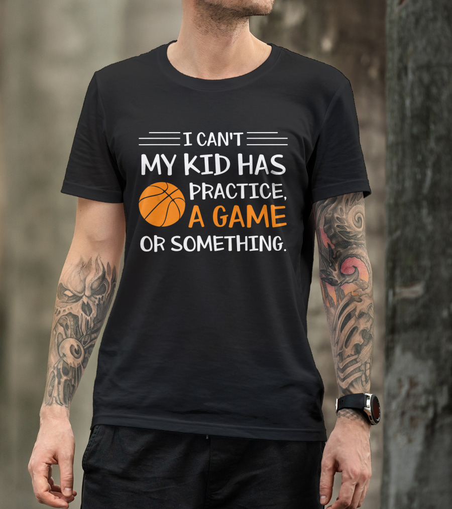 I Can't My Kid Has Practice A Game Or Something Basketball T-Shirt