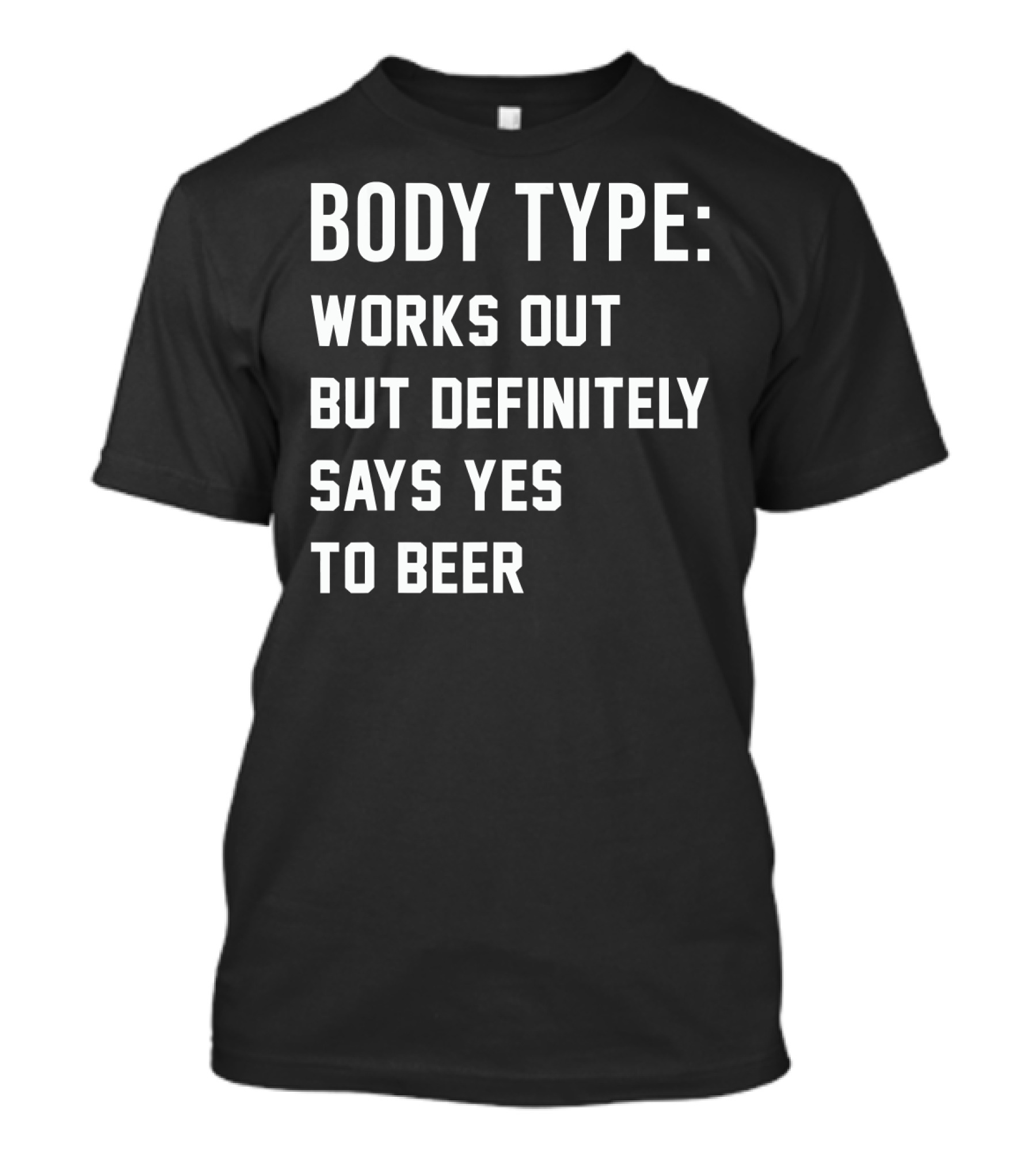 Body Type Works Out But Definitely Says Yes To Beer T-Shirt