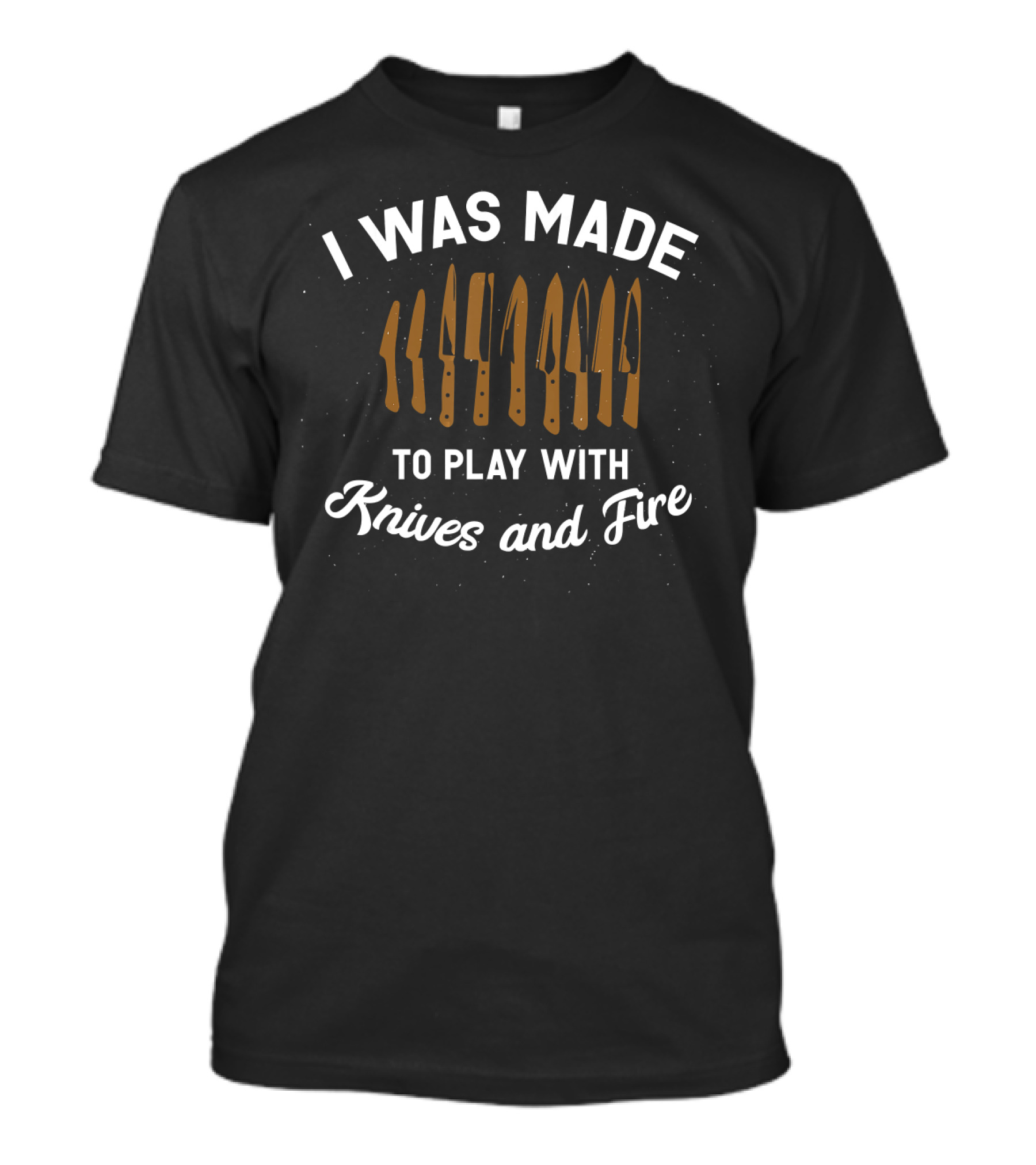 I Was Made To Play With Knives And Fire Chef Funny Cooking For Chefs T-Shirt