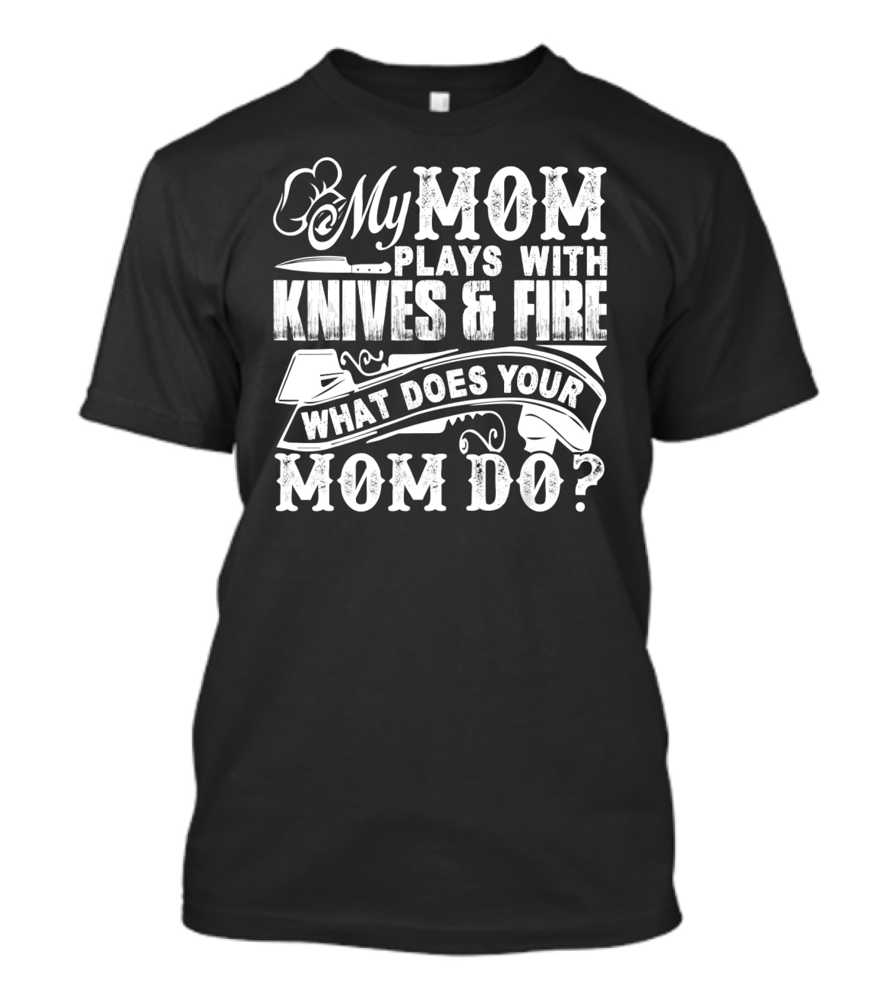 My Mom Plays With Knives And Fire What Does Your Mom Do T-Shirt