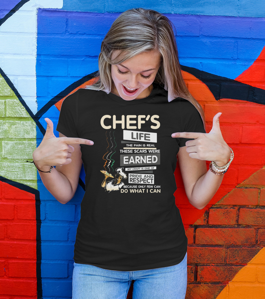 Chef's Life The Pain Is Real These Scars Were Earned My Craft Is One Of Pride And Respect Because Only Few Can Do What I Can T-Shirt