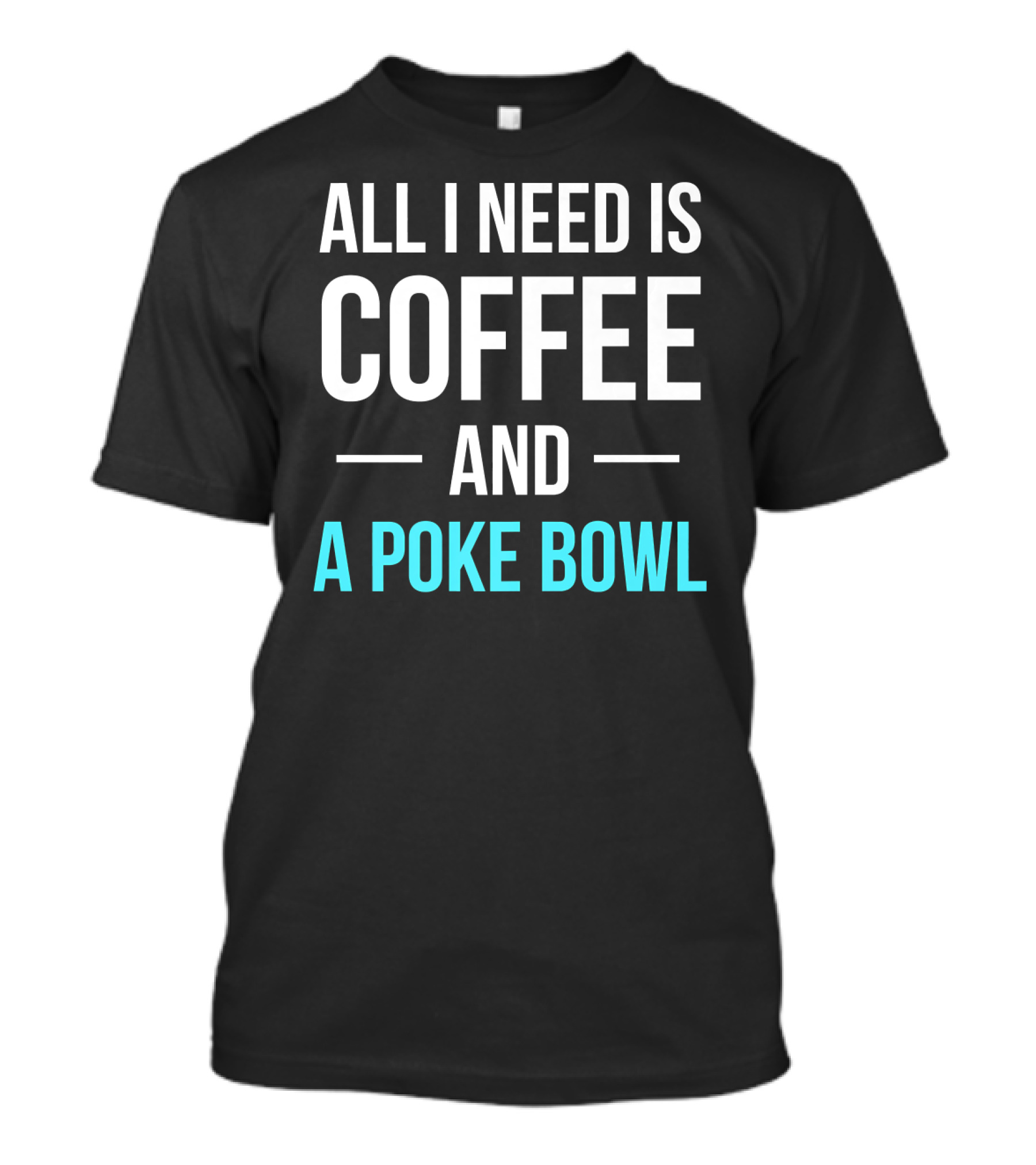 All I Need Is Coffee And A Poke Bowl T-Shirt