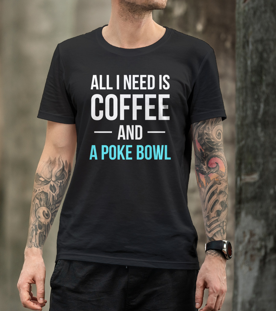 All I Need Is Coffee And A Poke Bowl T-Shirt