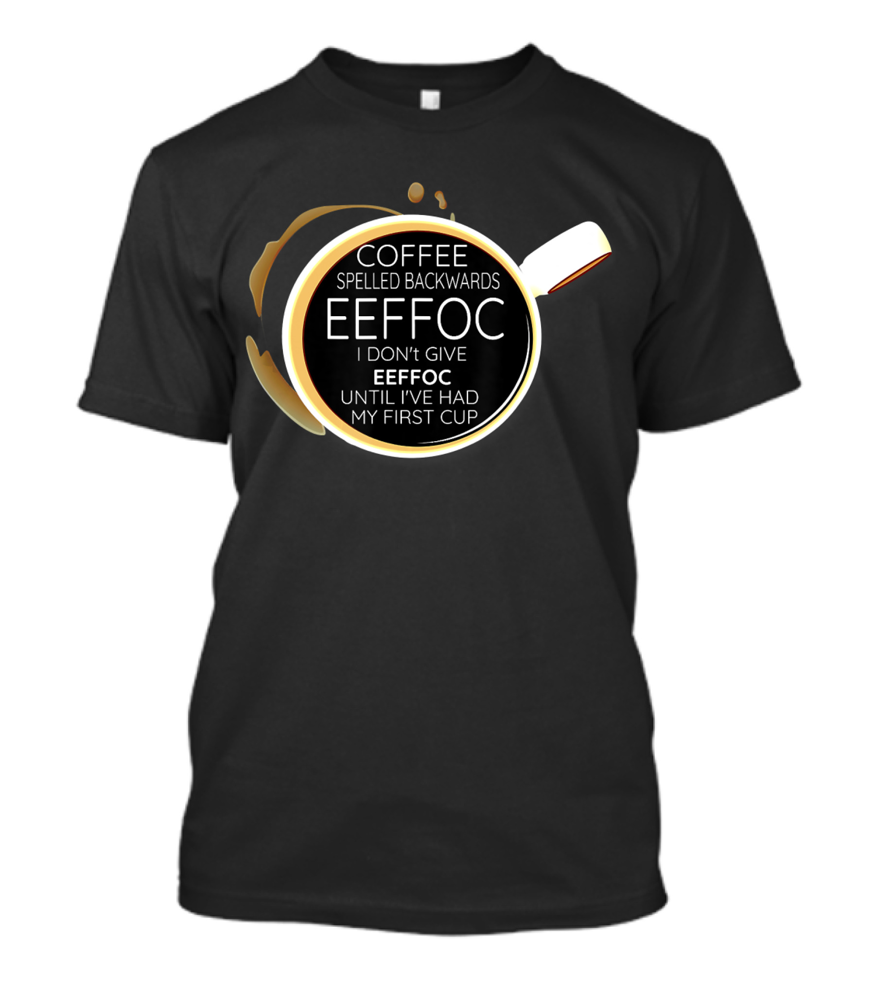 Coffee Spelled Backwards Eeffoc I Don't Give Eeffoc Until I've Had My First Cup T-Shirt