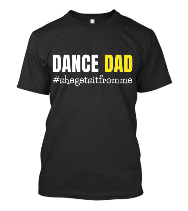 DANCE DAD #shegetsitfromme Funny Prop T-Shirt