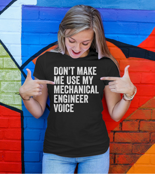 DON'T MAKE ME USE MY MECHANICAL ENGINEER VOICE T-Shirt
