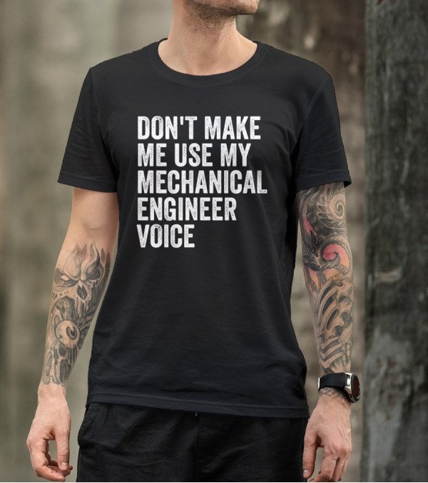 DON'T MAKE ME USE MY MECHANICAL ENGINEER VOICE T-Shirt