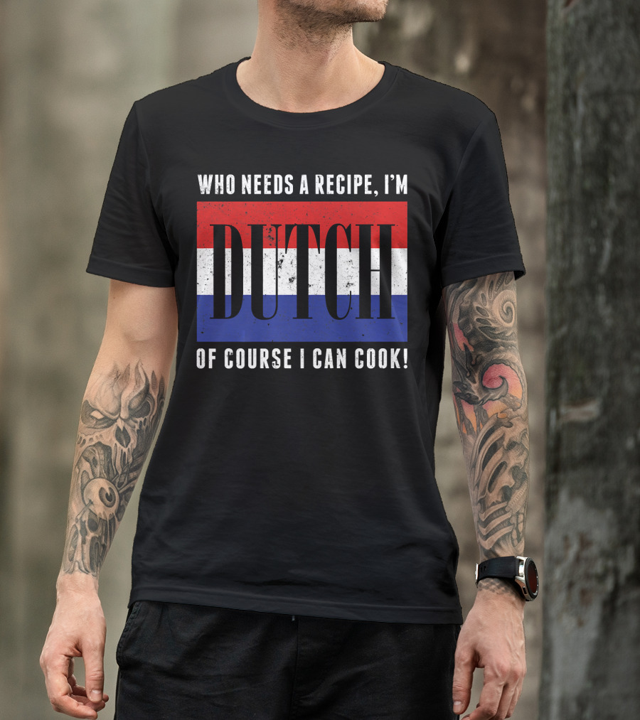 Who Needs A Recipe I'm Dutch Of Course I Can Cook Flag Funny Cooking T-Shirt
