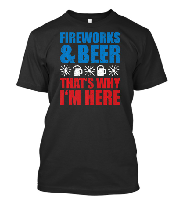 FIREWORKS AND BEER THAT'S WHY I'M HERE FUN MUGS EXPLOSIONS T-Shirt