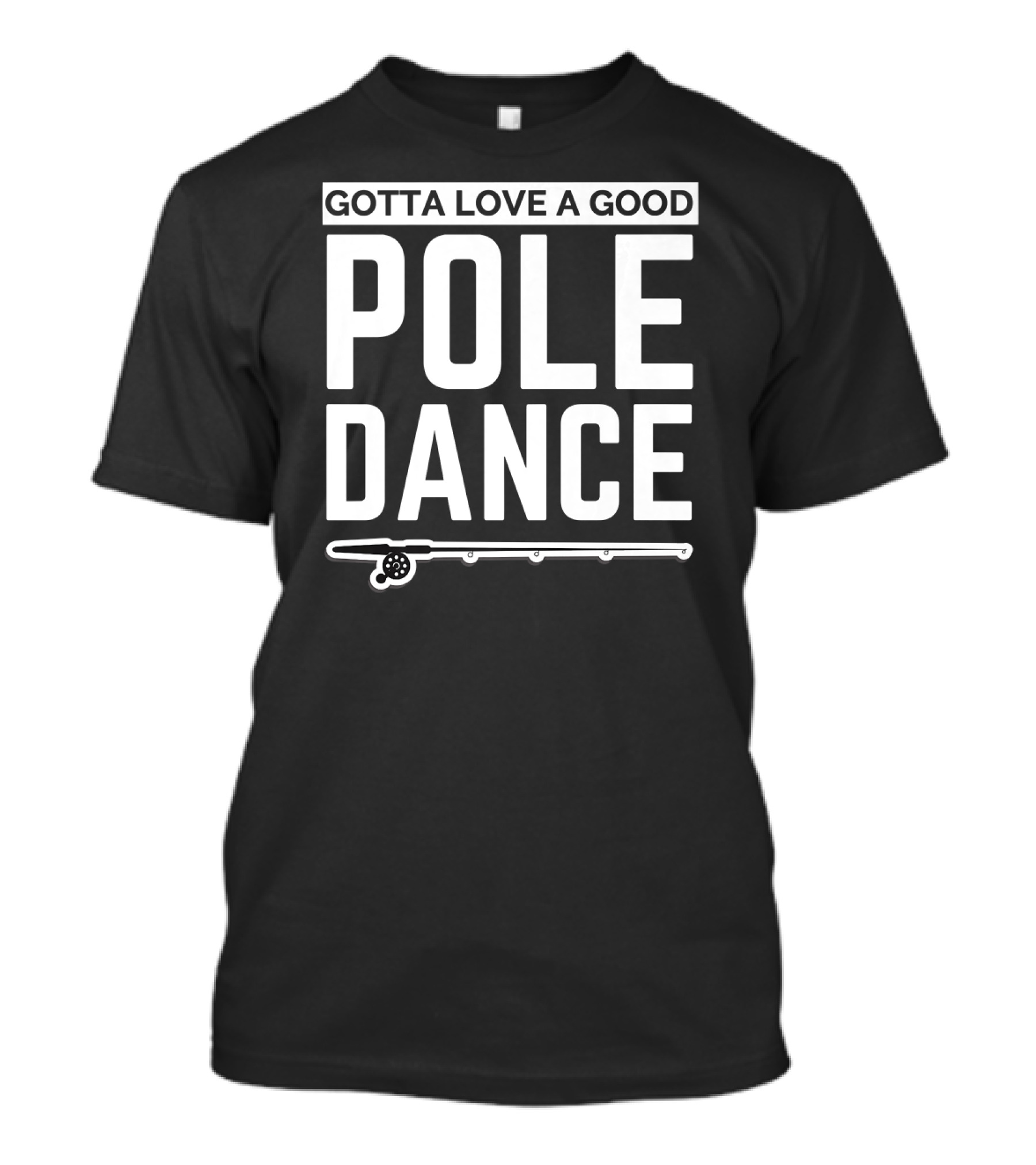 Gotta Love A Good Pole Dance Fishing Humor T-Shirt