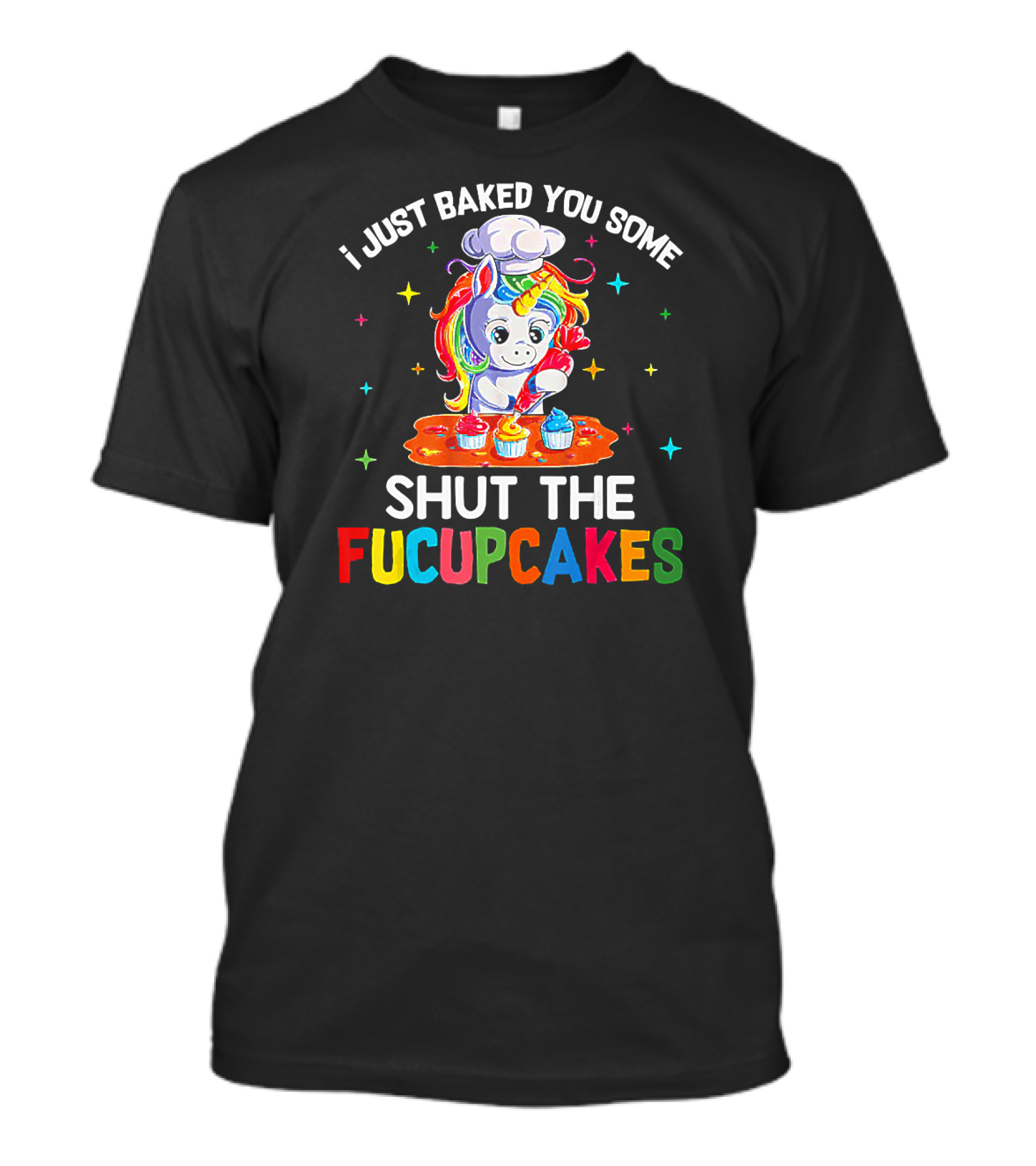 I Just Baked You Some Shut The Fucupcakes Funny Unicorn T-Shirt