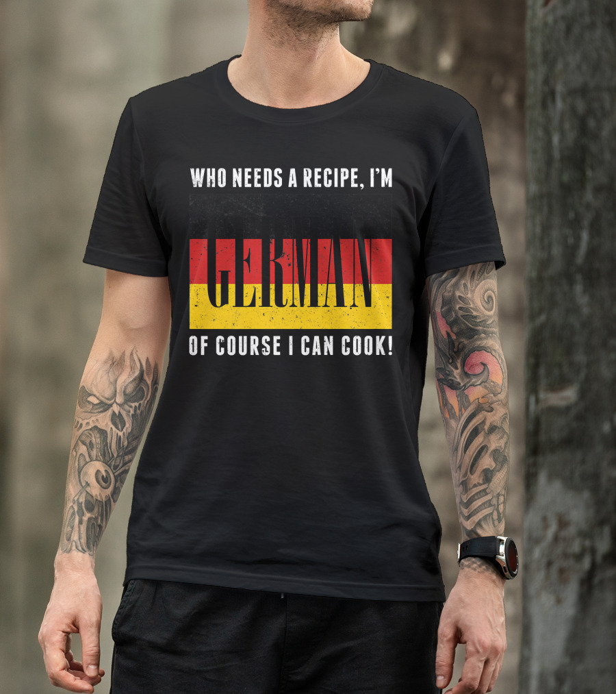 Who Needs A Recipe I'm German Of Course I Can Cook German Flag Chef Funny Cooking T-Shirt