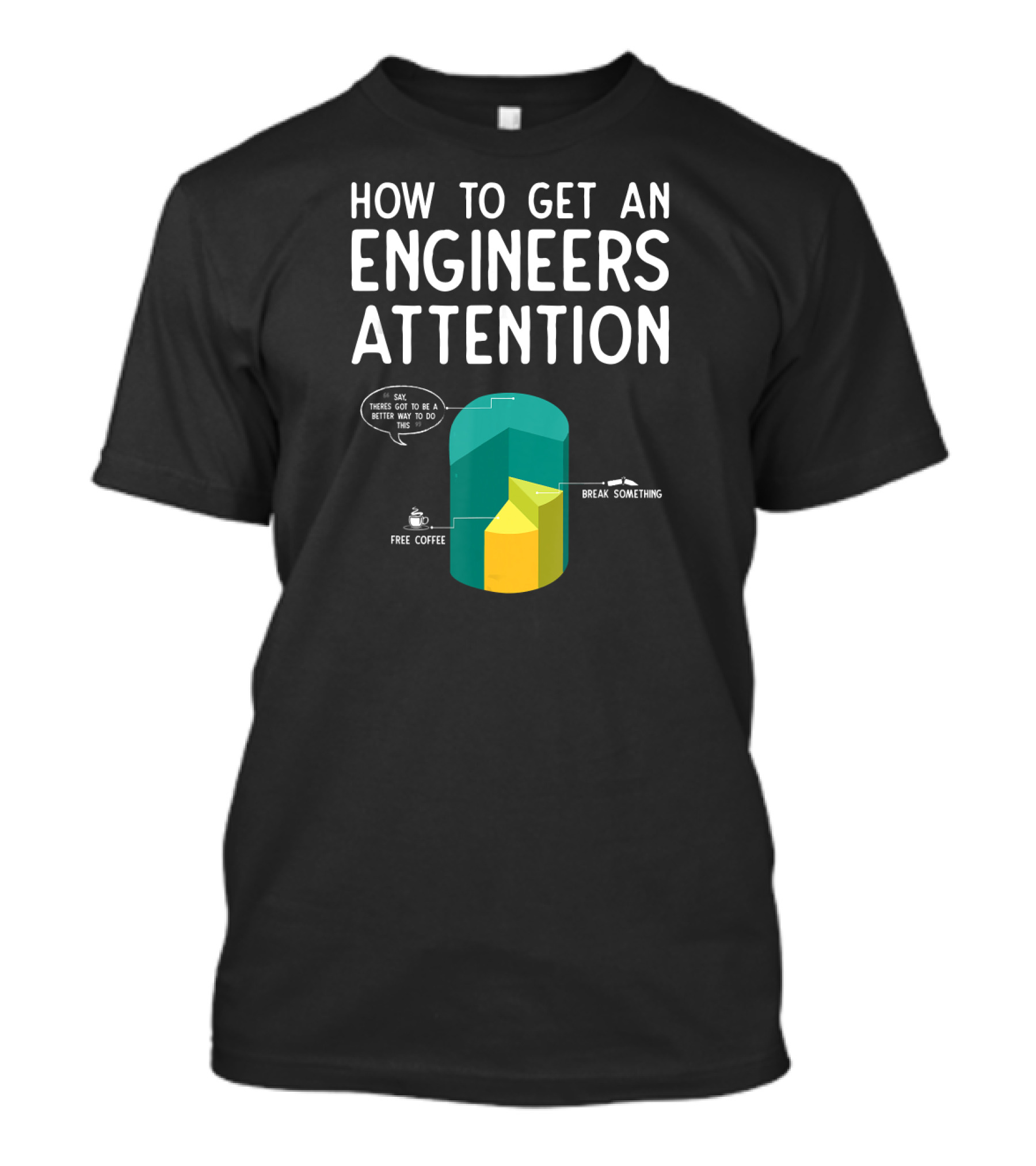 How To Get An Engineers Attention Break Something Free Coffee Pie Chart T-Shirt