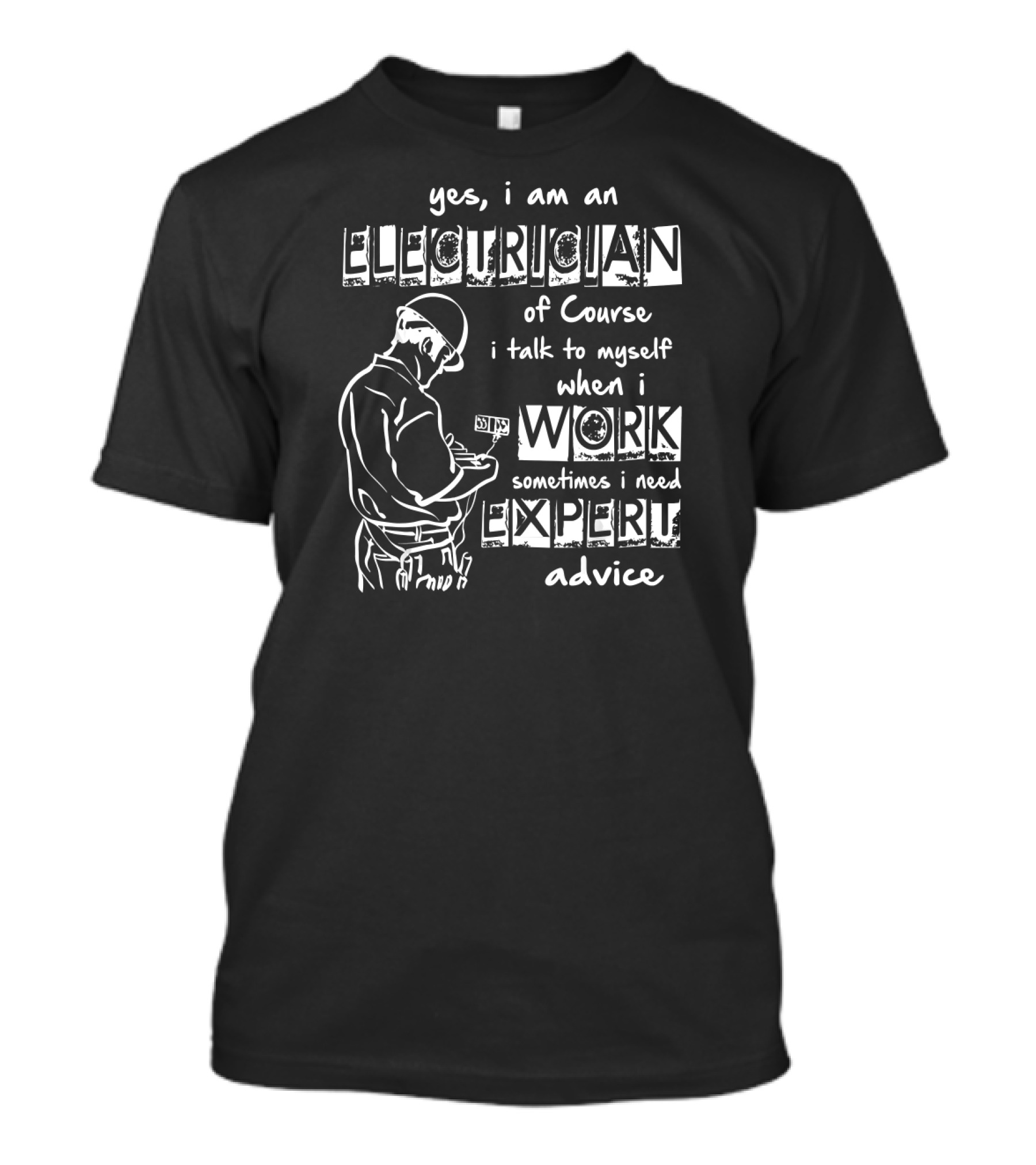 Yes, I Am An Electrician Of Course I Talk To Myself When I Work Sometimes I Need Expert Advice T-Shirt