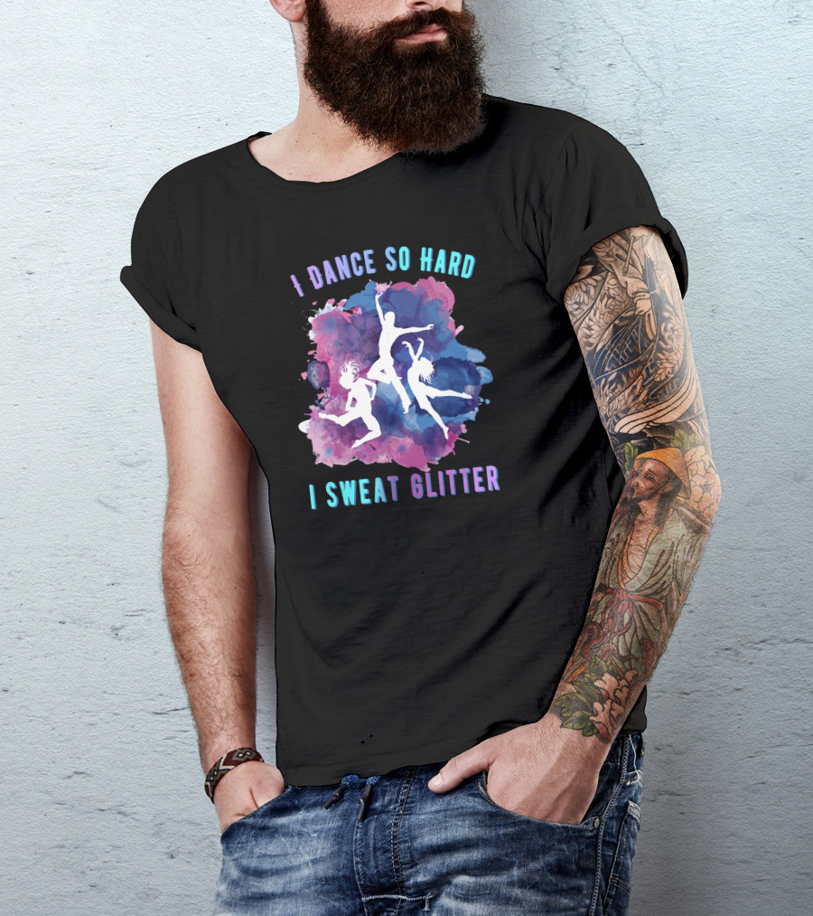 I Dance So Hard I Sweat Glitter Dancers Watercolor T-Shirt