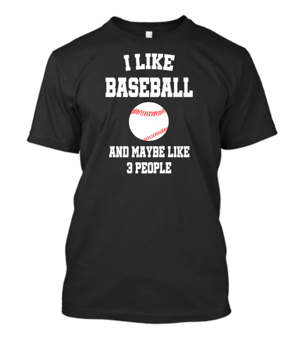 I Like Baseball And Maybe Like 3 People Baseball T-Shirt