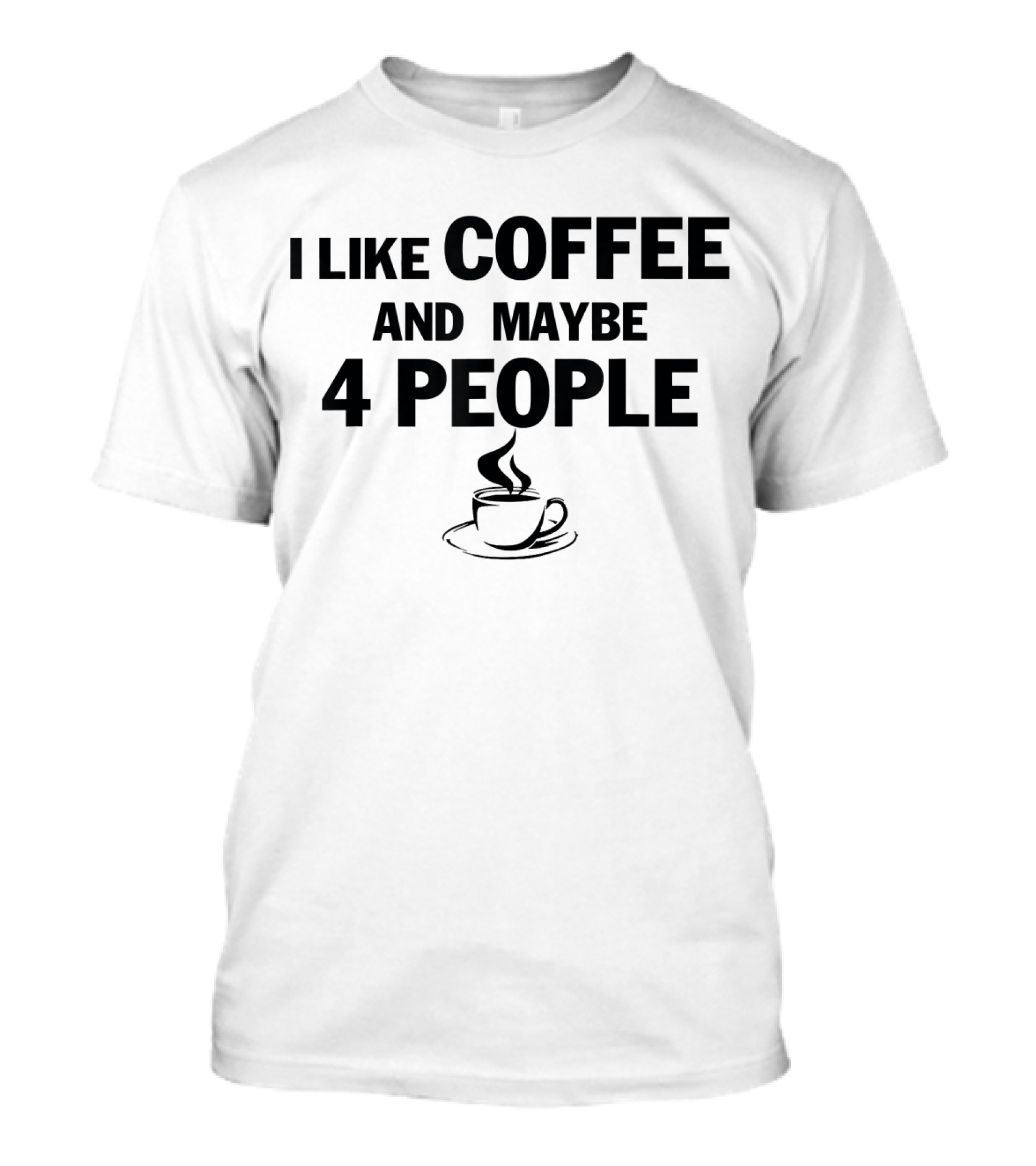 I Like Coffee And Maybe 4 People Coffee Cup T-Shirt