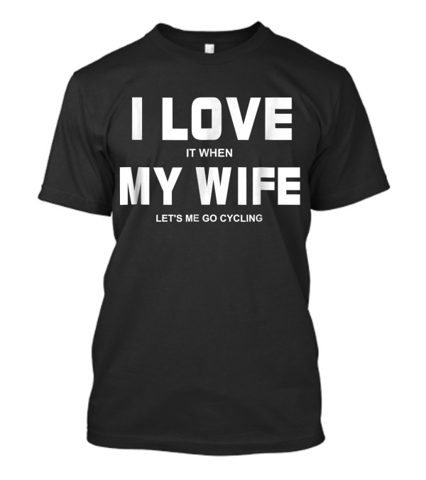 I Love It When My Wife Lets Me Go Cycling T-Shirt