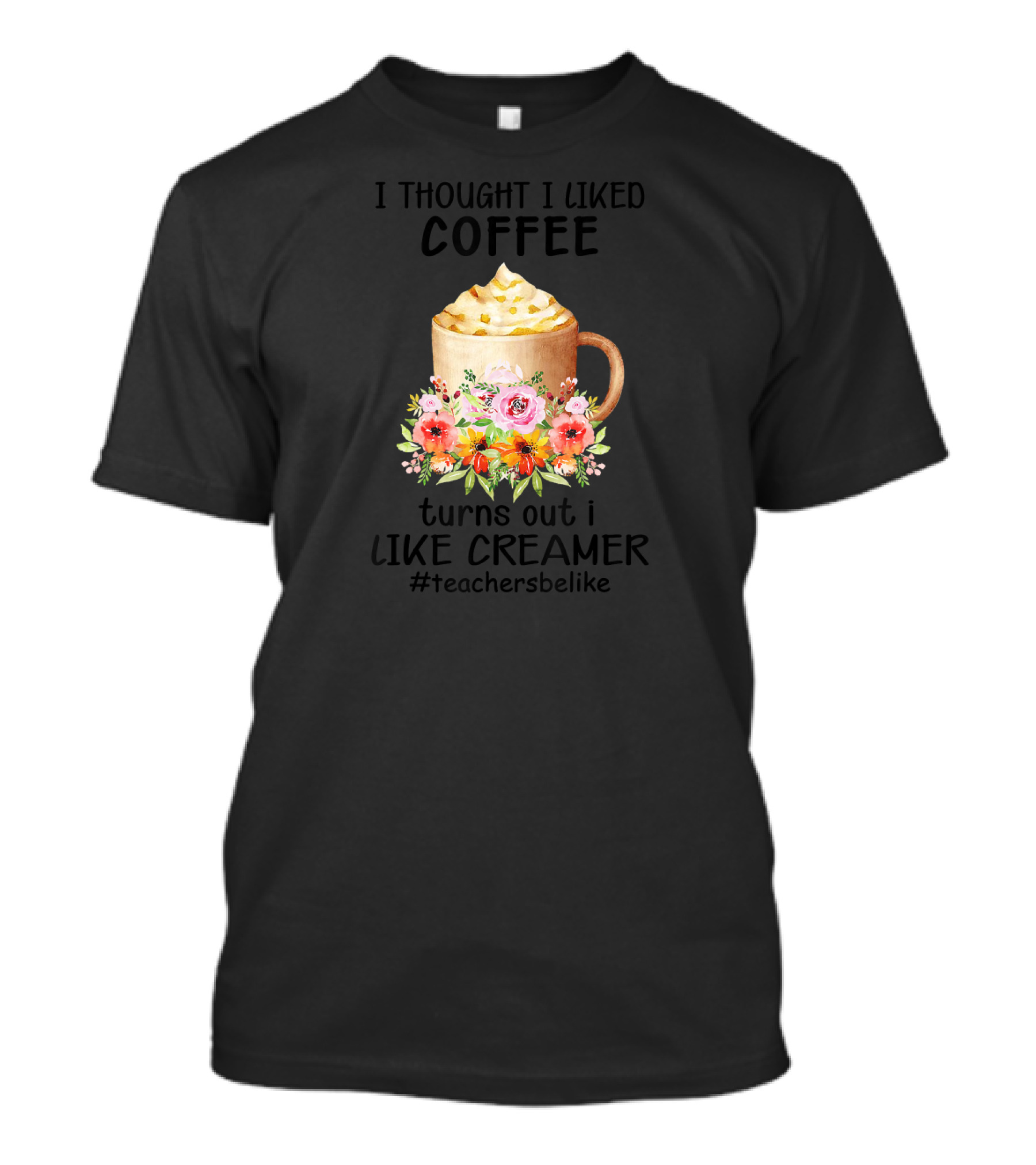 I Thought I Liked Coffee Turns Out I Like Creamer #teachersbelike T-Shirt