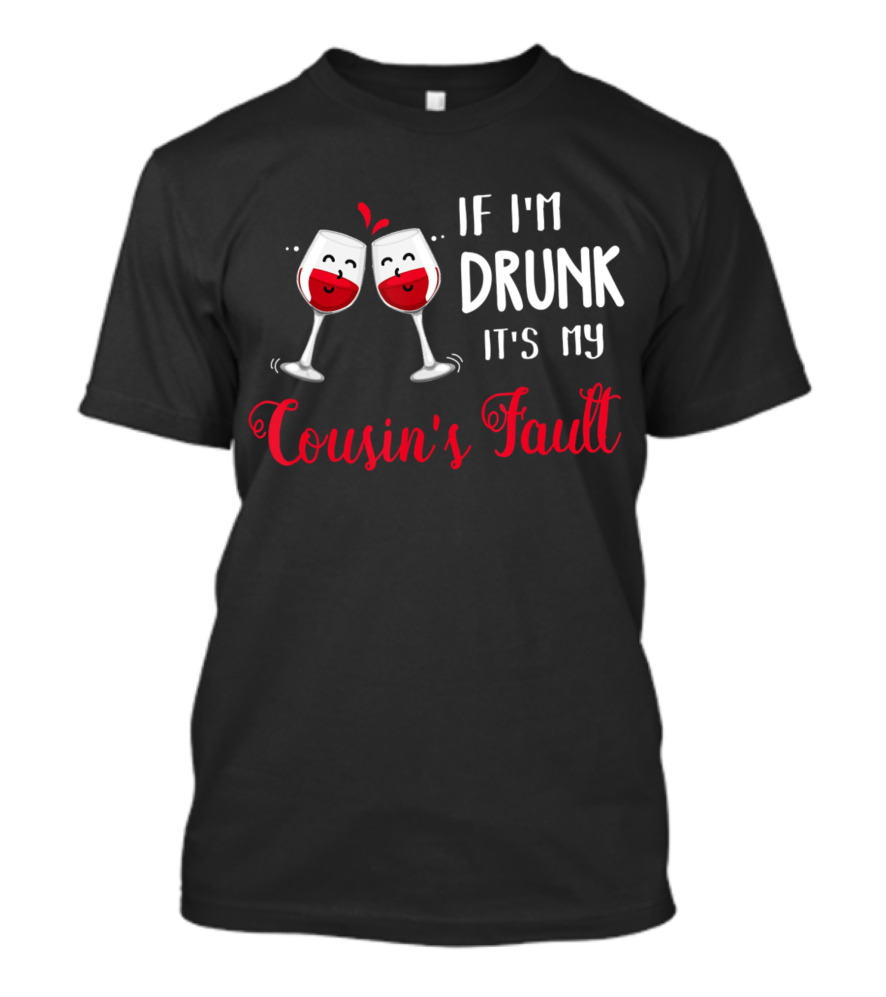 IF I'M DRUNK IT'S MY COUSIN'S FAULT With Two Happy Wine Glasses T-Shirt