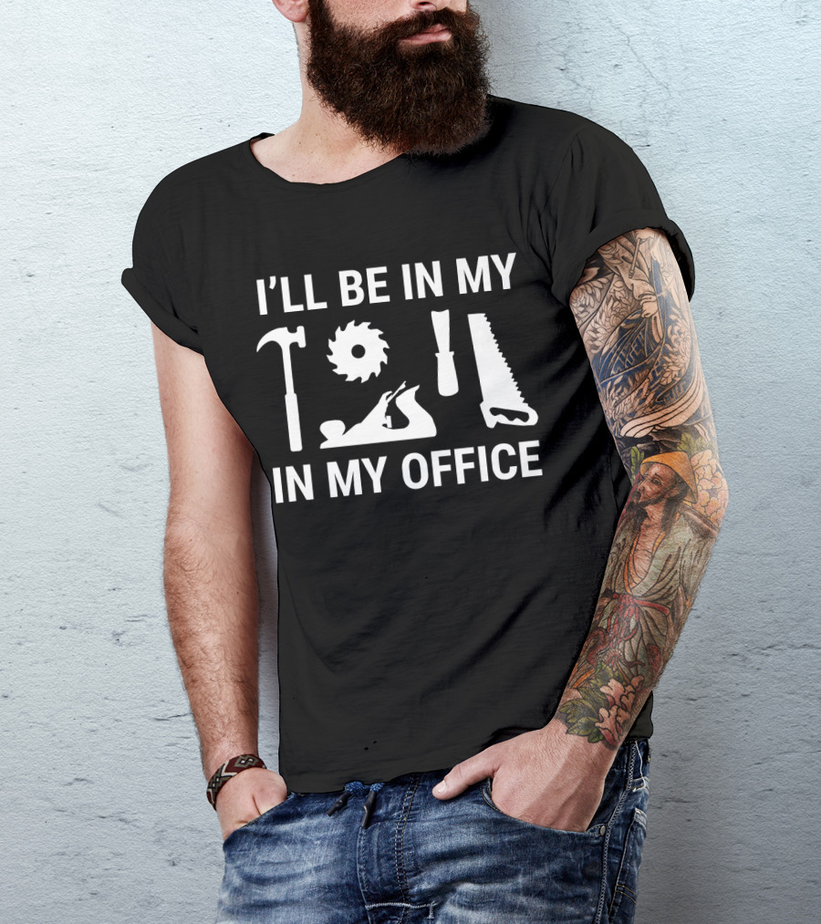 I'll Be In My Office Funny Carpenter Woodwork Hammer Saw Chisel Tools T-Shirt