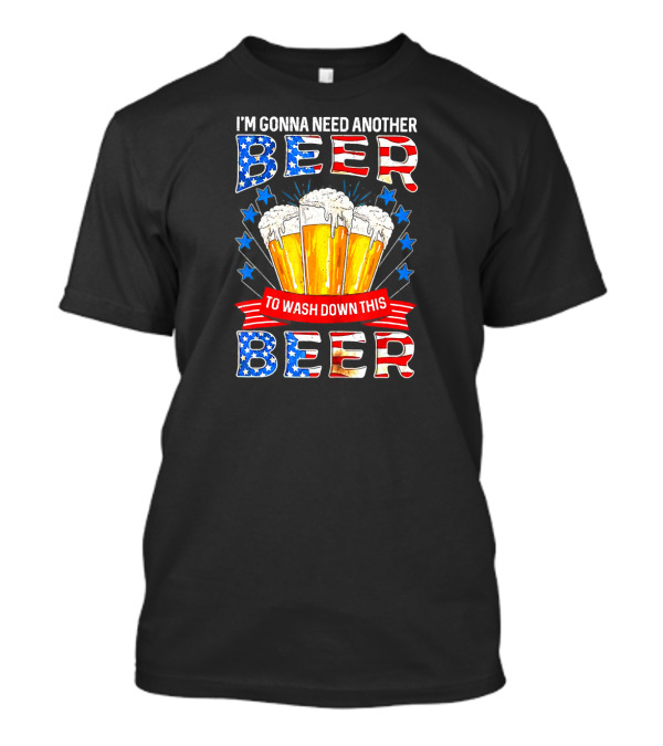 I'm Gonna Need Another Beer To Wash Down This Beer With American Flag Stars And Foam Glasses T-Shirt