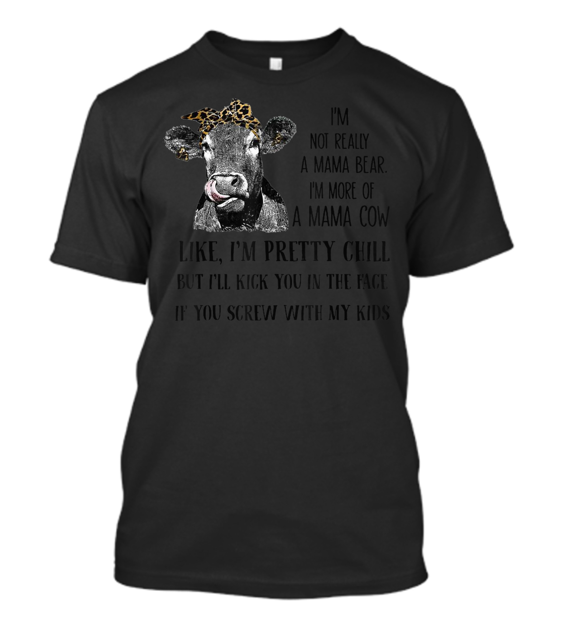 I'm Not Really A Mama Bear I'm More Of A Mama Cow Like I'm Pretty Chill But I'll Kick You In The Face If You Screw With My Kids T-Shirt