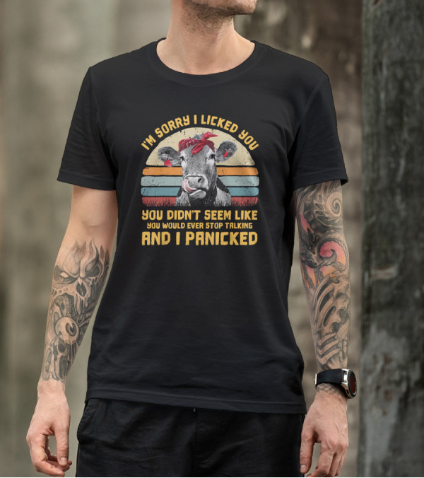 I'm Sorry I Licked You Heifer You Didn't Seem Like You Would Ever Stop Talking And I Panicked T-Shirt