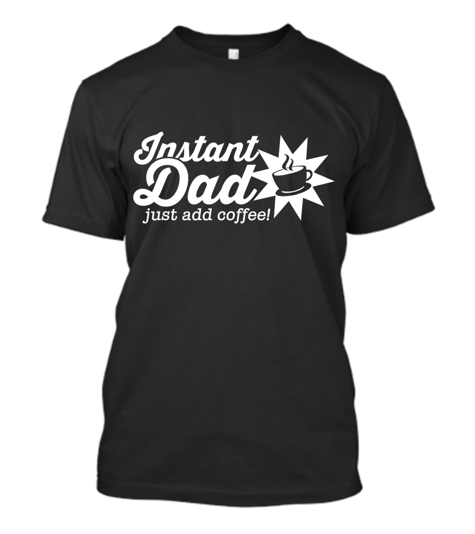 Instant Dad Just Add Coffee With Steaming Cup T-Shirt