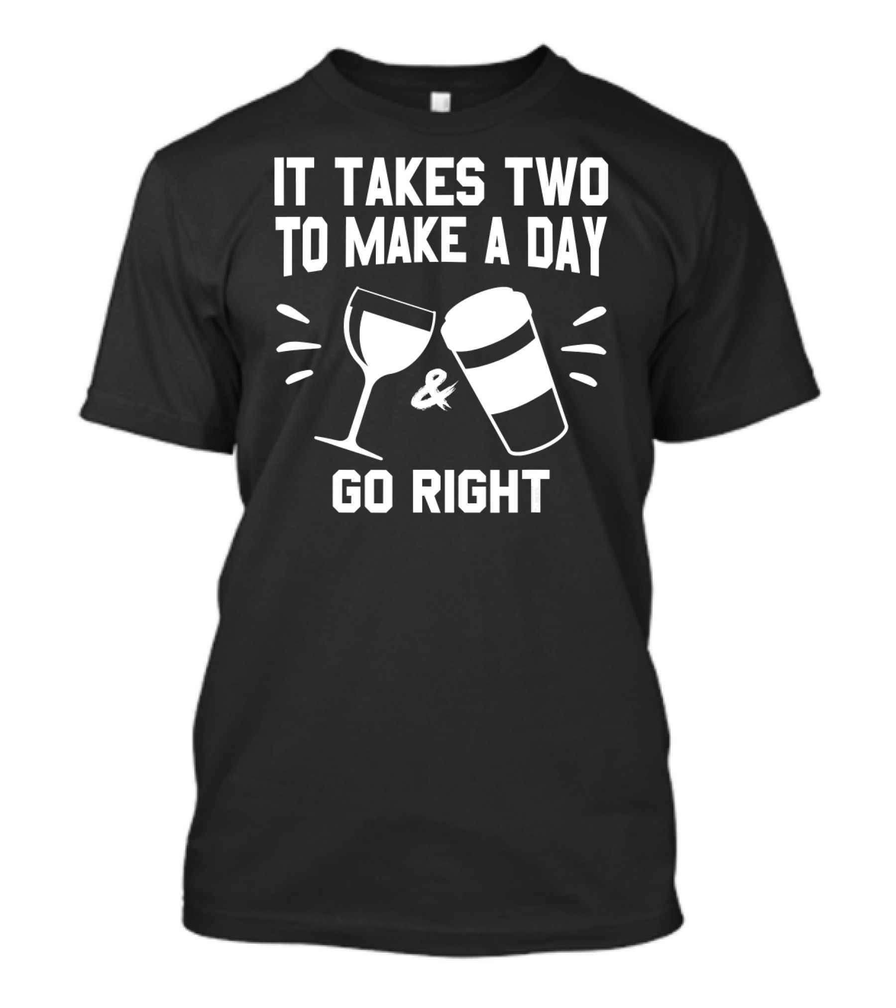 It Takes Two To Make A Day Go Right Coffee Wine Cup T-Shirt