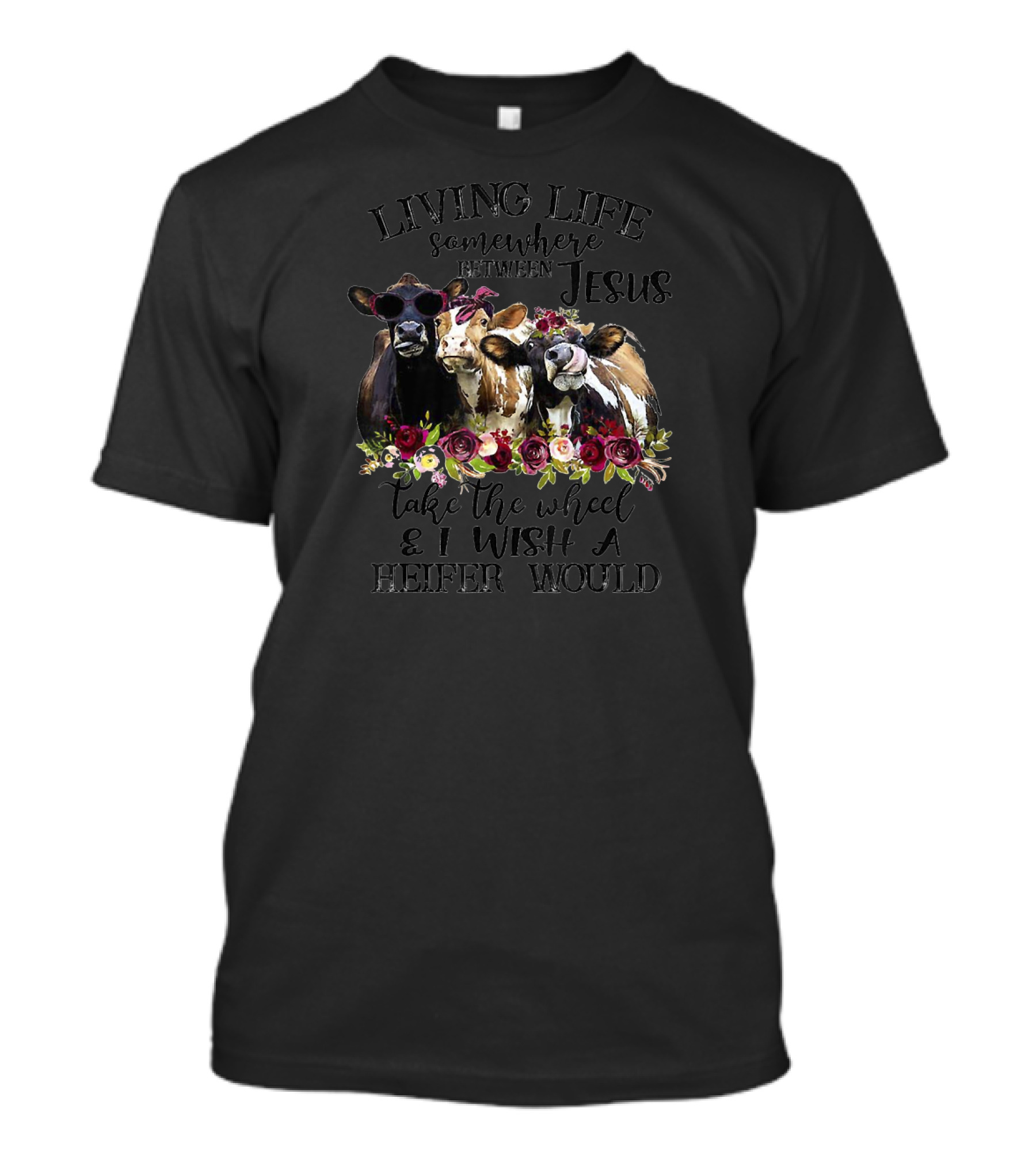 Living Life Somewhere Between Jesus Take The Wheel And I Wish A Heifer Would T-Shirt
