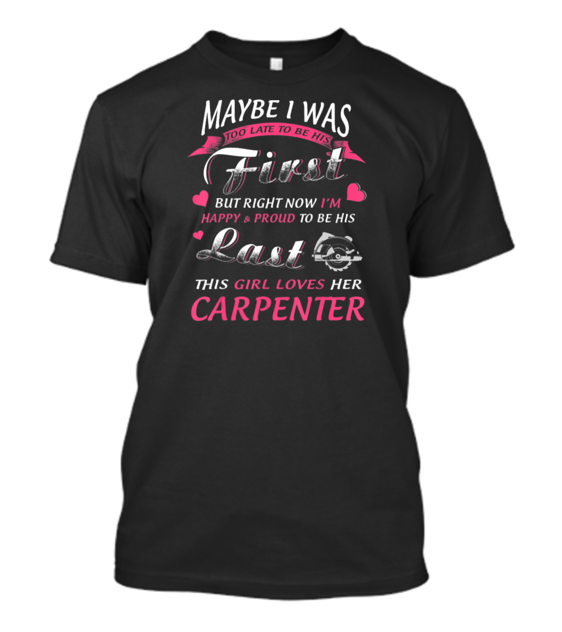 MAYBE I WAS TOO LATE TO BE HIS FIRST BUT RIGHT NOW I'M HAPPY And PROUD TO BE HIS LAST THIS GIRL LOVES HER CARPENTER T-Shirt